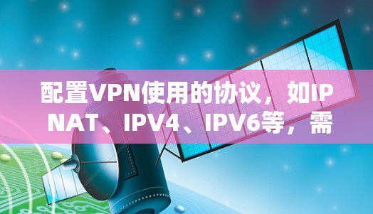 配置VPN使用的协议，如IP NAT、IPV4、IPV6等，需要按照以下步骤进行