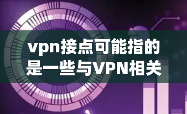 vpn接点可能指的是一些与VPN相关的连接点设置，具体取决于使用的VPN软件和配置。以下是一些可能的步骤和问题