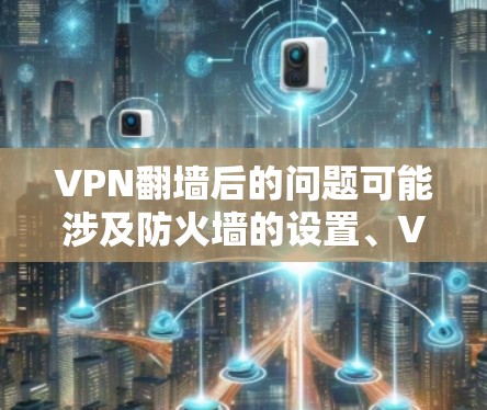 VPN翻墙后的问题可能涉及防火墙的设置、VPN客户端的访问权限或防火墙反向模式的开启。以下是一些可能的解决方案