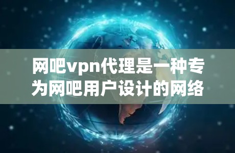 网吧vpn代理是一种专为网吧用户设计的网络服务，旨在提供安全、便捷的网络体验。以下是关于网吧vpn代理的详细分析