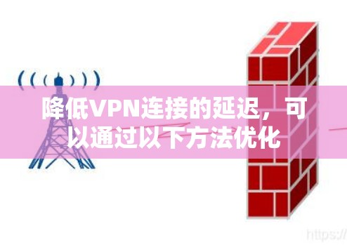 降低VPN连接的延迟，可以通过以下方法优化