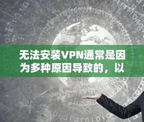 无法安装VPN通常是因为多种原因导致的，以下是一些常见原因及解决方法
