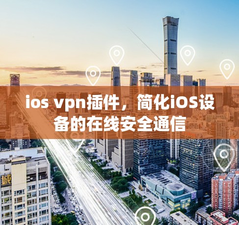 ios vpn插件，简化iOS设备的在线安全通信