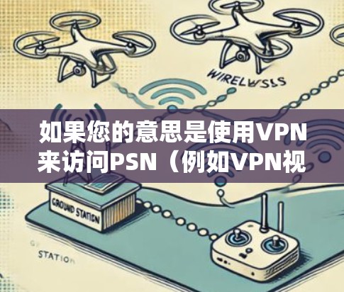 如果您的意思是使用VPN来访问PSN(例如VPN视频或PSN上的某些内容)需要确保使用的是经过安全审查的VPN服务。以下是建议 如果您的意思是使用VPN来访问PSN(例如VPN视频或PSN上的某些内容)需要确保使用的是经过安全审查的VPN服务。以下是建议