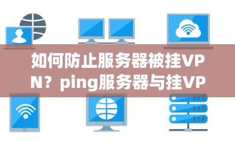 如何防止服务器被挂VPN？ping服务器与挂VPN的深层关系