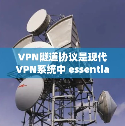 VPN隧道协议是现代VPN系统中 essential 的技术，确保数据在本地计算机和外部设备之间安全传输。以下是关于VPN隧道协议的详细解释
