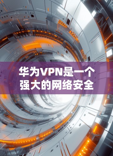 华为VPN是一个强大的网络安全工具,支持多种配置,包括华为云VPN、华为双待和华为One Connect。以下是逐步的安装和使用步骤,帮助您顺利使用华为VPN 华为VPN是一个强大的网络安全工具,支持多种配置,包括华为云VPN、华为双待和华为One Connect。以下是逐步的安装和使用步骤,帮助您顺利使用华为VPN