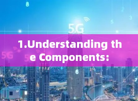 1.Understanding the Components: