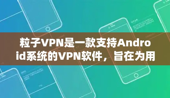 粒子VPN是一款支持Android系统的VPN软件，旨在为用户提供安全的网络连接。以下是粒子VPN安卓版本的一些推荐和使用建议