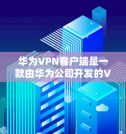 华为VPN客户端是一款由华为公司开发的VPN解决方案，旨在提供安全、高效且用户友好的网络连接。以下是关于华为VPN客户端的详细信息