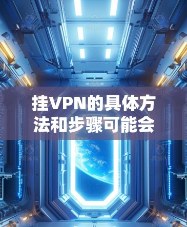 挂VPN的具体方法和步骤可能会因场景而异，以下是一般适用的步骤