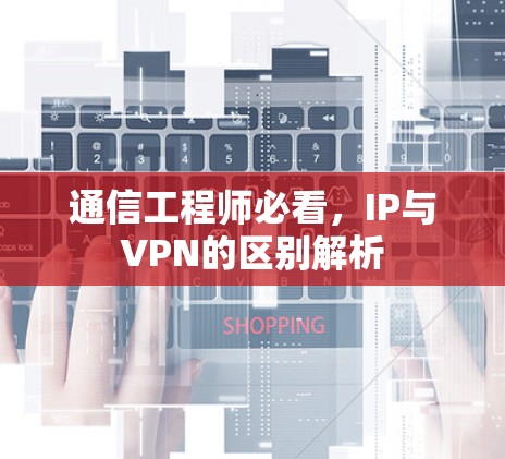 通信工程师必看，IP与VPN的区别解析