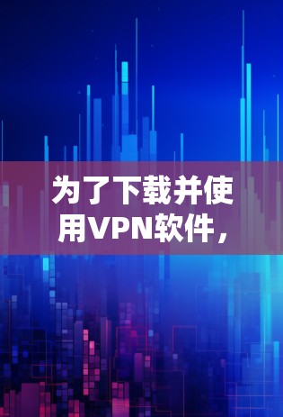 为了下载并使用VPN软件，您可以按照以下步骤进行