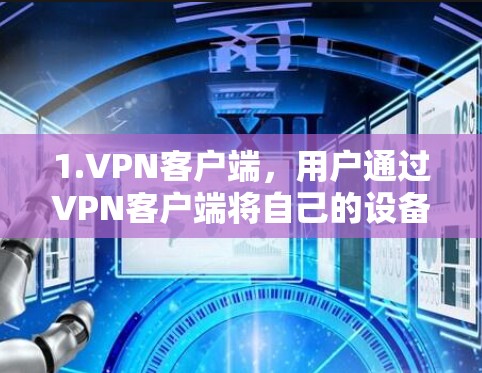 1.VPN客户端，用户通过VPN客户端将自己的设备与远程服务器或设备连接起来