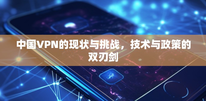 中国VPN的现状与挑战，技术与政策的双刃剑