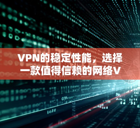VPN的稳定性能，选择一款值得信赖的网络VPN