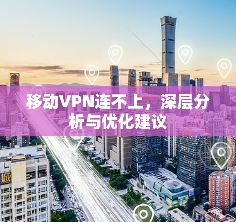 移动VPN连不上,深层分析与优化建议 移动VPN连不上,深层分析与优化建议