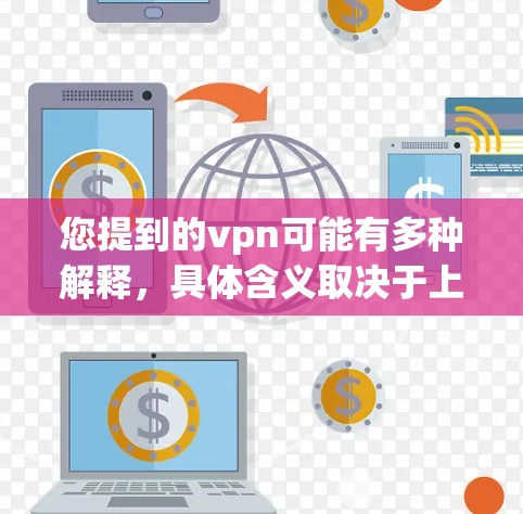 您提到的vpn可能有多种解释,具体含义取决于上下文。以下是几种可能的解释和处理方式 您提到的vpn可能有多种解释,具体含义取决于上下文。以下是几种可能的解释和处理方式