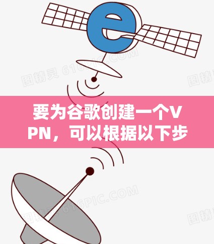 要为谷歌创建一个VPN，可以根据以下步骤进行