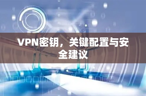 VPN密钥，关键配置与安全建议