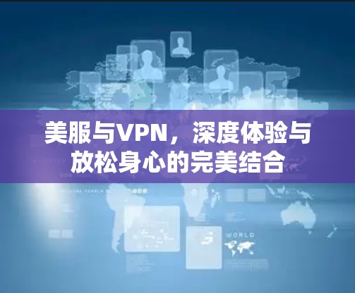 美服与VPN，深度体验与放松身心的完美结合