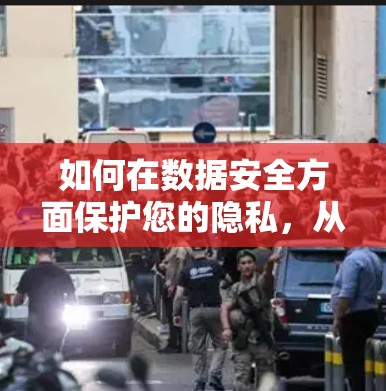 如何在数据安全方面保护您的隐私，从VPN到数据保护的双刃剑