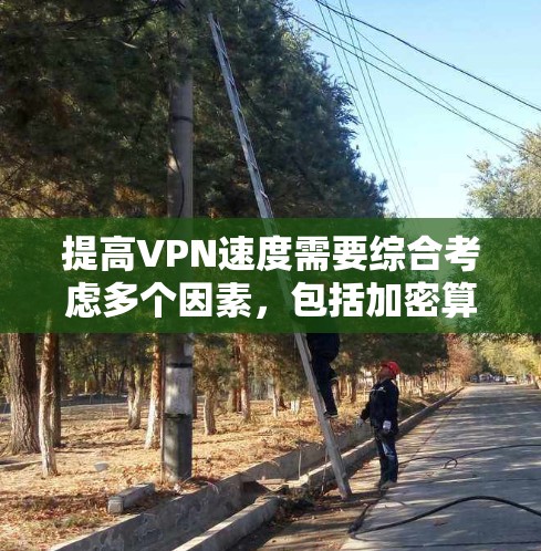 提高VPN速度需要综合考虑多个因素，包括加密算法、防火墙配置、网络流量管理、监控和优化软件等。以下是逐步的建议
