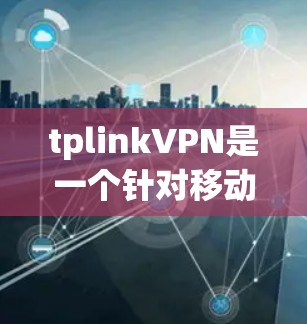 tplinkVPN是一个针对移动设备的VPN解决方案，旨在提供低延迟和安全的网络连接，适合中国用户。以下是使用tplinkVPN的详细步骤和注意事项