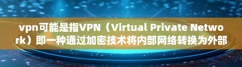 vpn可能是指VPN（Virtual Private Network）即一种通过加密技术将内部网络转换为外部网络，以提高数据传输的安全性和匿名性。用户在使用VPN时，可以通过以下方式访问网络