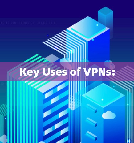 Key Uses of VPNs:
