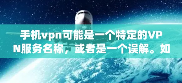 手机vpn可能是一个特定的VPN服务名称，或者是一个误解。如果您指的是手机VPN服务，以下是一些常见的VPN服务类型及其特点