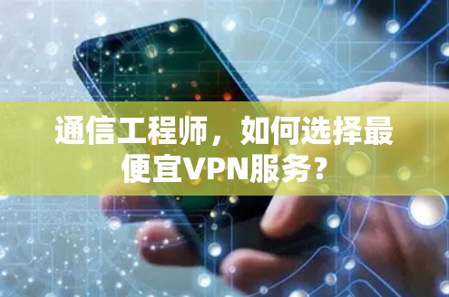 通信工程师，如何选择最便宜VPN服务？