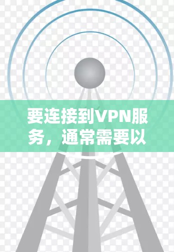 要连接到VPN服务，通常需要以下步骤