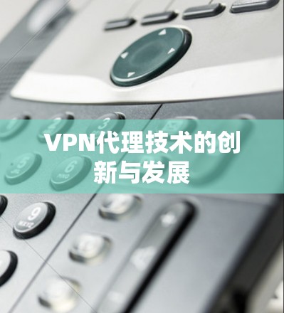 VPN代理技术的创新与发展