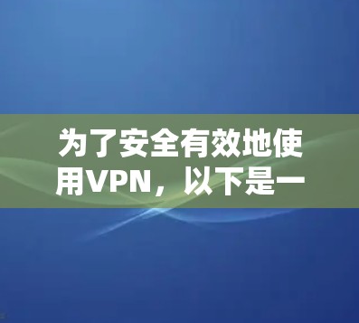 为了安全有效地使用VPN，以下是一些步骤和建议