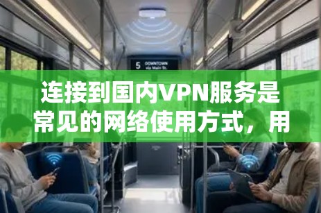 连接到国内VPN服务是常见的网络使用方式，用于观看视频、聊天等。以下是一些关于如何连接国内VPN服务的步骤和注意事项