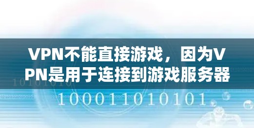 VPN不能直接游戏，因为VPN是用于连接到游戏服务器的工具，而游戏服务器本身是游戏运行的环境。如果你无法连接到游戏服务器，可能是由于多个原因导致的，例如