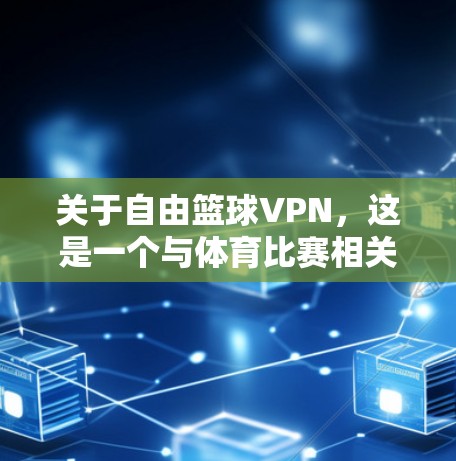 关于自由篮球VPN，这是一个与体育比赛相关的VPN应用。如果你在观看体育比赛时需要VPN服务，可以考虑以下几种方式