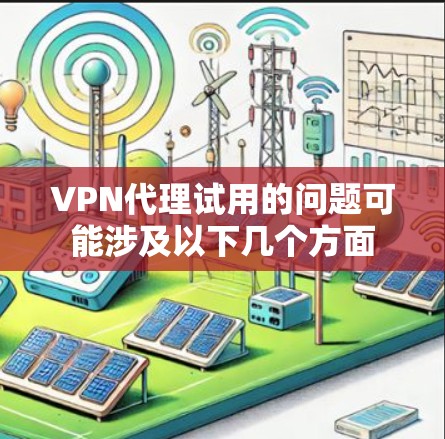 VPN代理试用的问题可能涉及以下几个方面 VPN代理试用的问题可能涉及以下几个方面