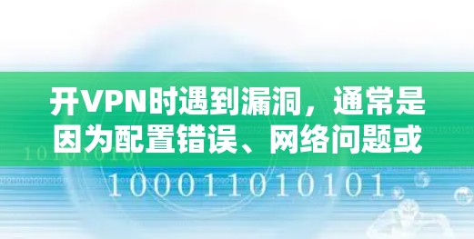 开VPN时遇到漏洞，通常是因为配置错误、网络问题或服务器故障。以下是一些步骤和注意事项，帮助你安全地使用VPN