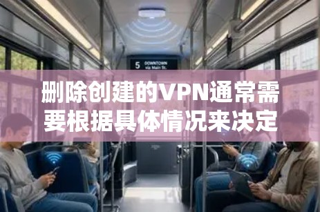 删除创建的VPN通常需要根据具体情况来决定，以下是几种常见的操作步骤