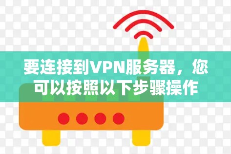 要连接到VPN服务器，您可以按照以下步骤操作