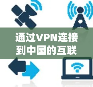 通过VPN连接到中国的互联网，虽然理论上是可行的，但需要谨慎和系统操作，以确保安全性和合规性。以下是一些关键点和步骤建议