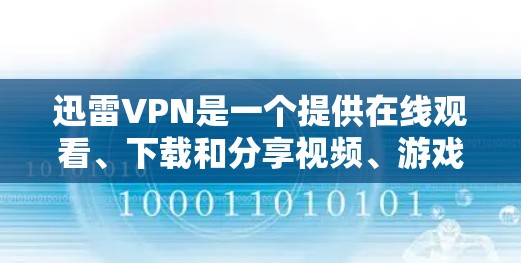 迅雷VPN是一个提供在线观看、下载和分享视频、游戏、直播等服务的网络VPN平台。如果你喜欢在迅雷VPN上观看视频或下载资源，但下载速度较慢，这时候可以尝试使用迅雷VPN的加速器，以提升下载速度