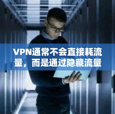 VPN通常不会直接耗流量，而是通过隐藏流量的技术来增加安全性。然而，VPN的使用可能会导致流量的额外消耗，具体取决于以下因素