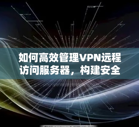 如何高效管理VPN远程访问服务器，构建安全可靠的数据传输架构