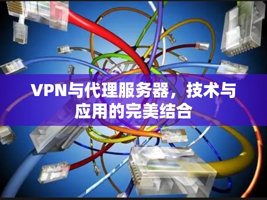 VPN与代理服务器，技术与应用的完美结合