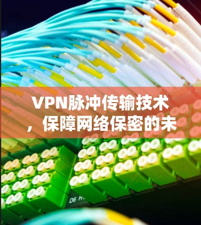 VPN脉冲传输技术，保障网络保密的未来通信新范式