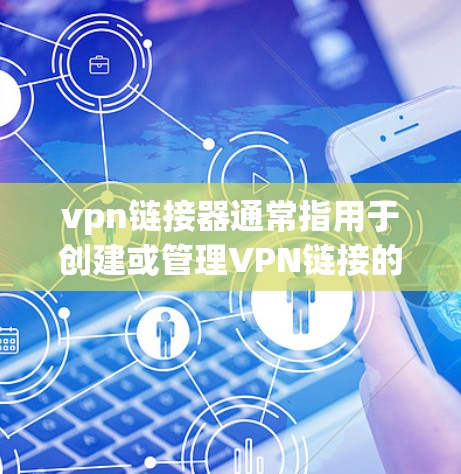 vpn链接器通常指用于创建或管理VPN链接的工具或服务。VPN链接通常用于连接到外部网络，但需要通过一个VPN服务器来访问。以下是几个 commonly used VPN 链接器: