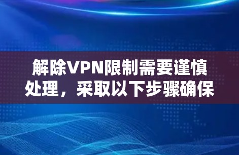 解除VPN限制需要谨慎处理，采取以下步骤确保安全合规